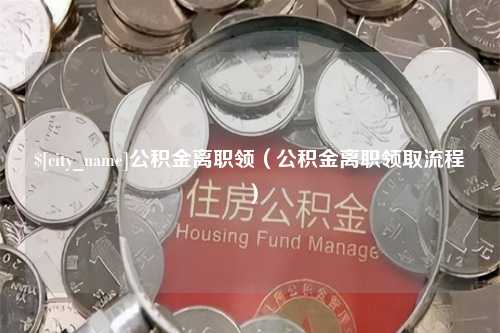 红河公积金离职领（公积金离职领取流程）